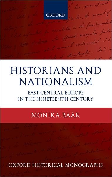 Cover for Baar, Monika (, Senior Lecturer in Modern History at the University of Groningen) · Historians and Nationalism: East-Central Europe in the Nineteenth Century - Oxford Historical Monographs (Hardcover Book) (2010)