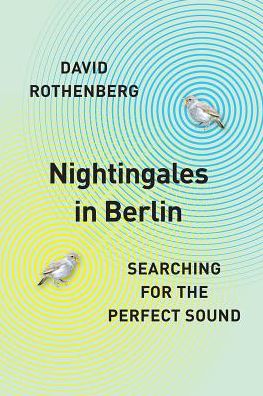 Cover for David Rothenberg · Nightingales in Berlin: Searching for the Perfect Sound (Gebundenes Buch) (2019)