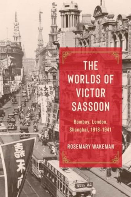 Cover for Rosemary Wakeman · The Worlds of Victor Sassoon: Bombay, London, Shanghai, 1918–1941 (Hardcover Book) (2024)