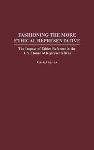 Cover for Rebekah Herrick · Fashioning the More Ethical Representative: The Impact of Ethics Reforms in the U.S. House of Representatives (Hardcover Book) (2003)