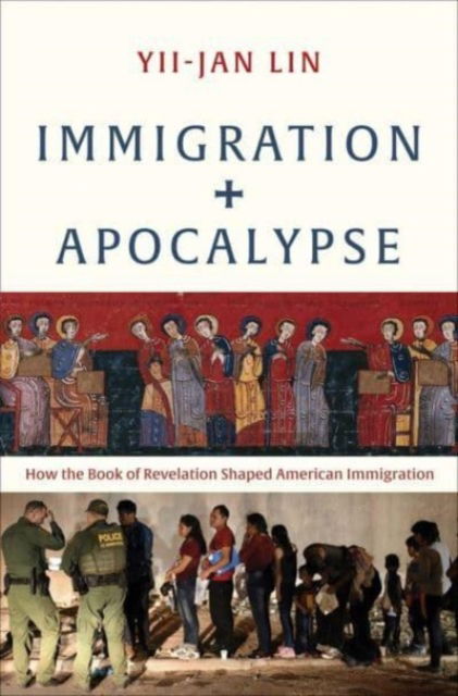 Yii-Jan Lin · Immigration and Apocalypse: How the Book of Revelation Shaped American Immigration (Hardcover Book) (2025)