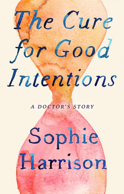 The Cure for Good Intentions: A Doctor's Story - Sophie Harrison - Books - Little, Brown Book Group - 9780349144184 - July 7, 2022