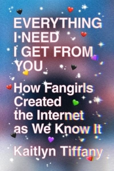 Everything I Need I Get from You: How Fangirls Created the Internet as We Know It - Kaitlyn Tiffany - Books - Farrar, Straus & Giroux Inc - 9780374539184 - June 14, 2022