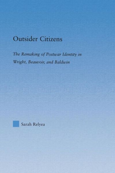 Cover for Sarah Relyea · Outsider Citizens: The Remaking of Postwar Identity in Wright, Beauvoir, and Baldwin - Literary Criticism and Cultural Theory (Paperback Book) (2013)