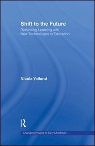 Cover for Yelland, Nicola (The University of Melbourne, Australia) · Shift to the Future: Rethinking Learning with New Technologies in Education - Changing Images of Early Childhood (Hardcover Book) (2006)