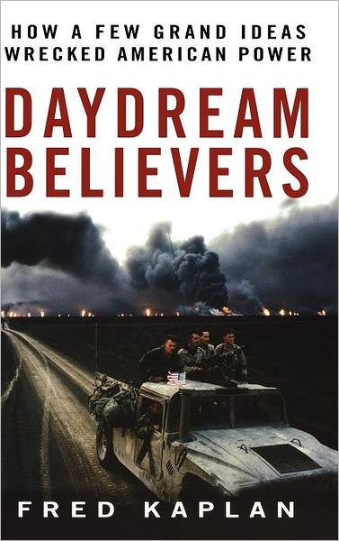 Cover for Fred M. Kaplan · Daydream Believers: How a Few Grand Ideas Wrecked American Power (Hardcover Book) (2008)
