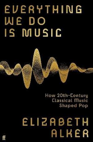 Cover for Elizabeth Alker · Everything We Do is Music: How 20th-Century Classical Music Shaped Pop (Paperback Book) (2025)