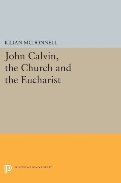 Cover for McDonnell, Kilian, OSB · John Calvin, the Church and the Eucharist - Princeton Legacy Library (Paperback Book) (2015)