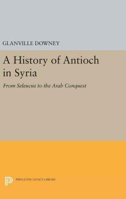 Cover for Glanville Downey · History of Antioch - Princeton Legacy Library (Hardcover Book) (2016)