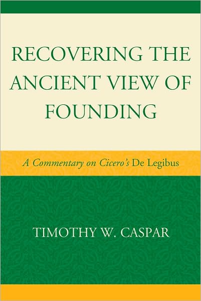 Cover for Caspar, Timothy W., author of Recovering the Ancient View of Founding: A Commentary on Cicero's · Recovering the Ancient View of Founding: A Commentary on Cicero's De Legibus (Hardcover Book) (2010)