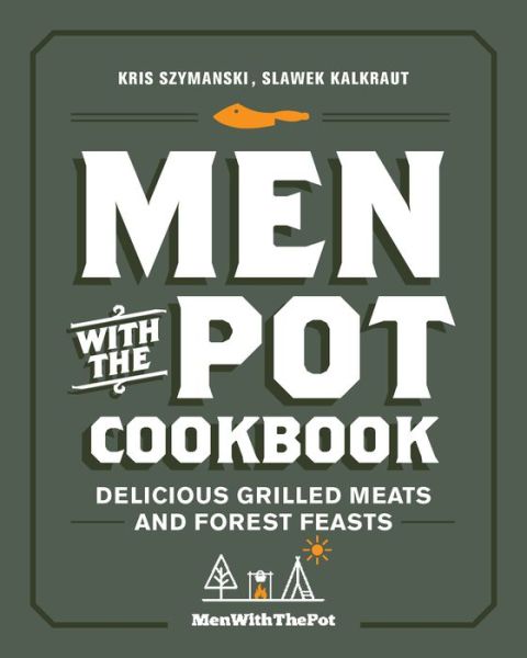 Cover for Kris Szymanski · Men with the Pot Cookbook: Delicious Grilled Meats and Forest Feasts (Hardcover Book) (2022)