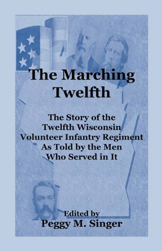 Cover for Peggy M. Singer · The Marching Twelfth: the Story of the Twelfth Wisconsin Volunteer Infantry Regiment As Told by the men Who Served in It (Paperback Book) (2009)