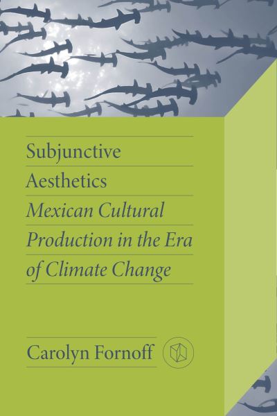 Cover for Carolyn Fornoff · Subjunctive Aesthetics: Mexican Cultural Production in the Era of Climate Change - Critical Mexican Studies (Hardcover Book) (2024)