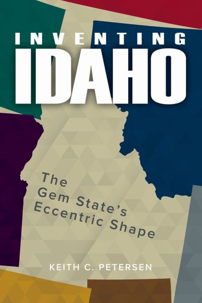 Cover for Keith C. Petersen · Inventing Idaho (Book) (2022)