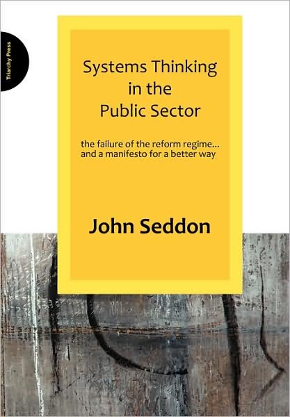 Cover for John Seddon · Systems Thinking in the Public Sector: The Failure of the Reform Regime.... and a Manifesto for a Better Way (Paperback Bog) (2008)