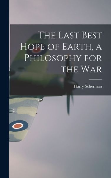 Cover for Harry 1887-1969 Scherman · The Last Best Hope of Earth, a Philosophy for the War (Hardcover Book) (2021)