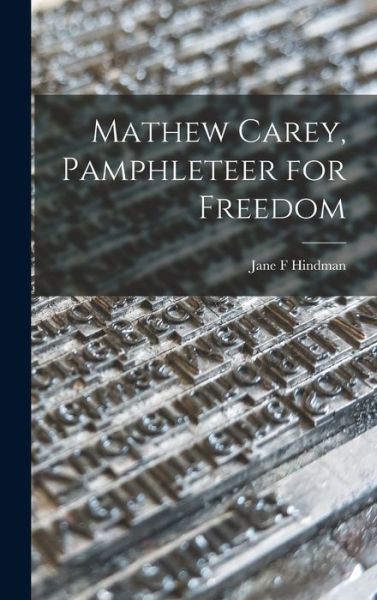 Cover for Jane F Hindman · Mathew Carey, Pamphleteer for Freedom (Hardcover Book) (2021)