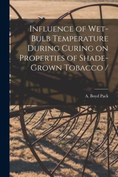 Cover for A Boyd (Albert Boyd) 1919- Pack · Influence of Wet-bulb Temperature During Curing on Properties of Shade-grown Tobacco / (Paperback Book) (2021)