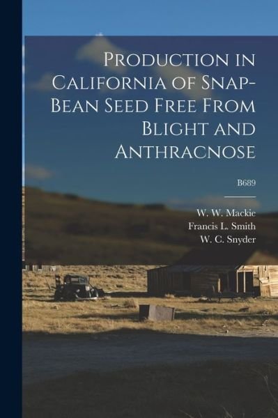 Cover for W W (William Wylie) 1873-1 MacKie · Production in California of Snap-bean Seed Free From Blight and Anthracnose; B689 (Paperback Book) (2021)
