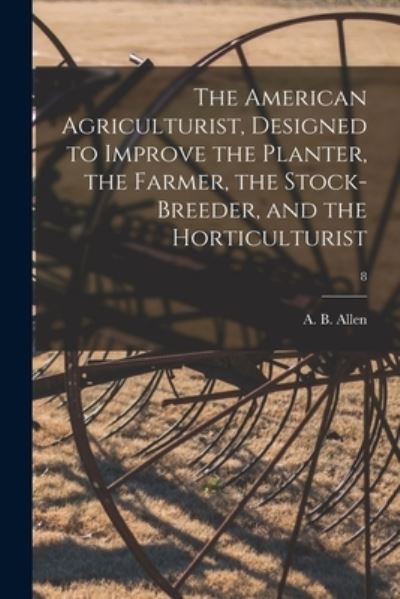 Cover for A B (Anthony Benezet) 1802- Allen · The American Agriculturist, Designed to Improve the Planter, the Farmer, the Stock-breeder, and the Horticulturist; 8 (Pocketbok) (2021)