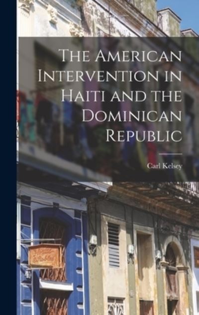 Cover for Carl Kelsey · American Intervention in Haiti and the Dominican Republic (Book) (2022)