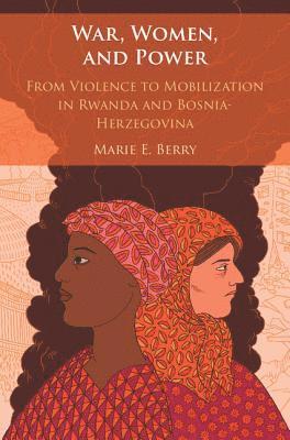 Cover for Berry, Marie E. (University of Denver) · War, Women, and Power: From Violence to Mobilization in Rwanda and Bosnia-Herzegovina (Hardcover Book) (2018)