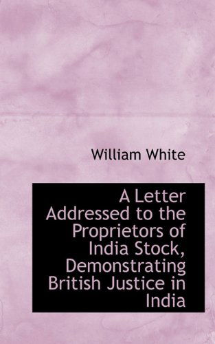 Cover for William White · A Letter Addressed to the Proprietors of India Stock, Demonstrating British Justice in India (Hardcover Book) (2009)