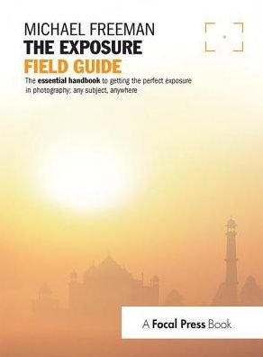 Cover for Michael Freeman · The Exposure Field Guide: The essential handbook to getting the perfect exposure in photography; any subject, anywhere - The Field Guide Series (Hardcover Book) (2018)