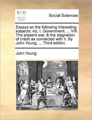 Cover for John Young · Essays on the Following Interesting Subjects: Viz. I. Government. ... Viii. the Present War, &amp; the Stagnation of Credit As Connected with It. by John (Paperback Bog) (2010)