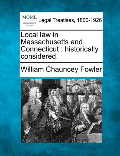 Local Law in Massachusetts and Connecticut: Historically Considered. - William Chauncey Fowler - Böcker - Gale, Making of Modern Law - 9781240101184 - 1 december 2010