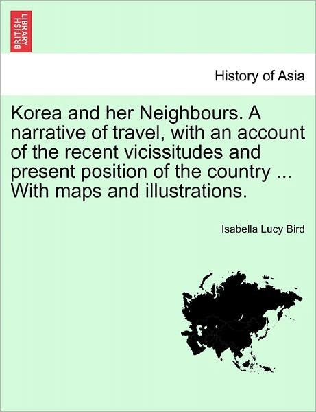 Cover for Isabella Lucy Bird · Korea and Her Neighbours. a Narrative of Travel, with an Account of the Recent Vicissitudes and Present Position of the Country ... with Maps and Illu (Pocketbok) (2011)