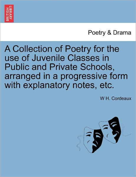 Cover for W H Cordeaux · A Collection of Poetry for the Use of Juvenile Classes in Public and Private Schools, Arranged in a Progressive Form with Explanatory Notes, Etc. (Paperback Book) (2011)