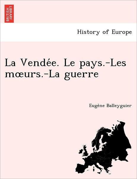 La Vende E. Le Pays.-les M Urs.-la Guerre - Euge Ne Balleyguier - Books - British Library, Historical Print Editio - 9781249009184 - July 1, 2012