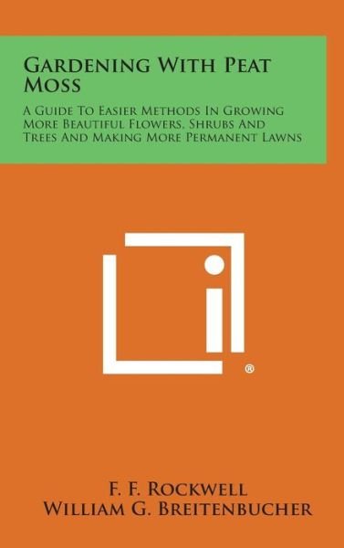 Cover for F F Rockwell · Gardening with Peat Moss: a Guide to Easier Methods in Growing More Beautiful Flowers, Shrubs and Trees and Making More Permanent Lawns (Hardcover Book) (2013)