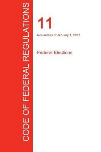 Cfr 11, Federal Elections, January 01, 2017 (Volume 1 of 1) - Office of the Federal Register (Cfr) - Książki - Regulations Press - 9781296708184 - 19 września 2017