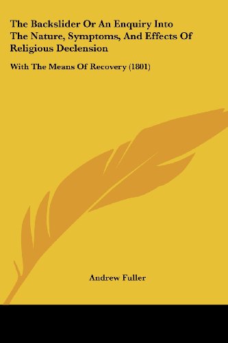 The Backslider or an Enquiry into the Nature, Symptoms, and Effects of Religious Declension: with the Means of Recovery (1801) - Andrew Fuller - Books - Kessinger Publishing, LLC - 9781437039184 - October 1, 2008