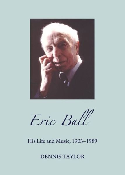 Cover for Dennis Taylor · Eric Ball: His Life and Music, 1903-1989 (Hardcover Book) [Unabridged edition] (2012)