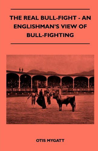 The Real Bull-fight - an Englishman's View of Bull-fighting - Otis Mygatt - Książki - Read Country Books - 9781445524184 - 25 sierpnia 2010