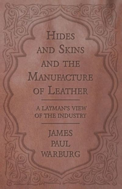 Cover for James Paul Warburg · Hides and Skins and the Manufacture of Leather - A Layman's View of the Industry (Pocketbok) (2016)