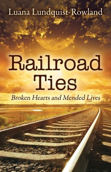 Cover for Luana Lundquist-rowland · Railroad Ties: Broken Hearts and Mended Lives (Taschenbuch) (2015)