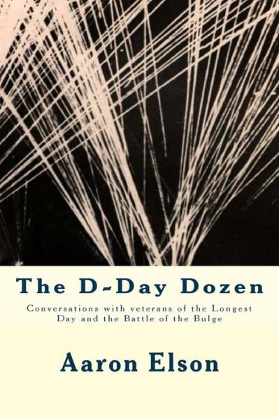 The D-day Dozen: Conversations with Veterans of D-day, the Huertgen Forest and the Battle of the Bulge - Aaron Elson - Livros - Createspace - 9781484118184 - 13 de abril de 2013