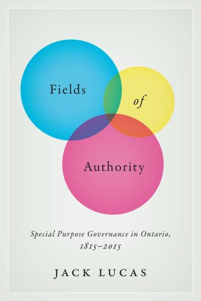 Cover for Jack Lucas · Fields of Authority: Special Purpose Governance in Ontario, 1815-2015 - IPAC Series in Public Management and Governance (Hardcover Book) (2016)