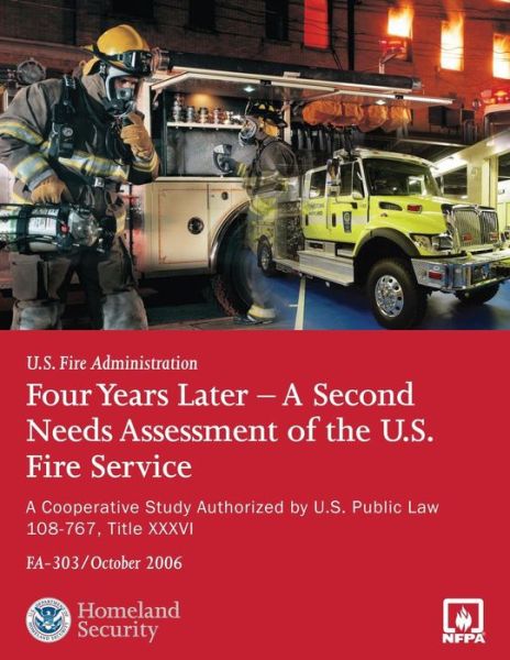 Four Years Later - a Second Needs Assessment of the U.s. Fire Service: a Cooperative Study Authorized by U.s. Public Law 108-67, Title Xxxvi (Fa-303) - U S Department of Homeland Security - Books - Createspace - 9781492926184 - October 8, 2013