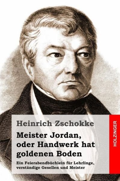Cover for Heinrich Zschokke · Meister Jordan, Oder Handwerk Hat Goldenen Boden: Ein Feierabendbuchlein Fur Lehrlinge, Verstandige Gesellen Und Meister (Paperback Book) (2015)