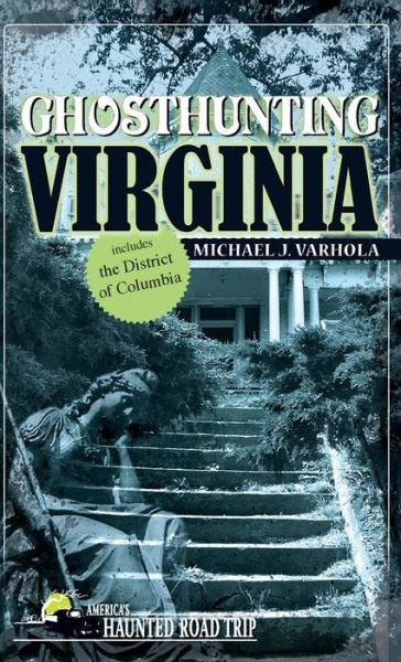 Ghosthunting Virginia - America's Haunted Road Trip - Michael J. Varhola - Books - Clerisy Press - 9781578606184 - July 19, 2018