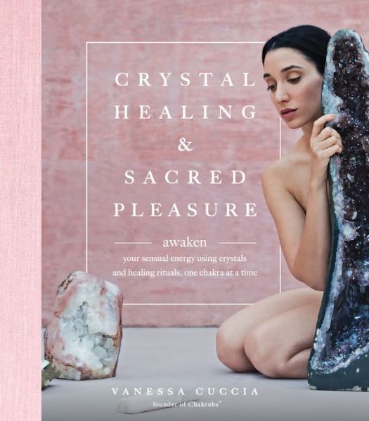 Cover for Vanessa Cuccia · Crystal Healing and Sacred Pleasure: Awaken Your Sensual Energy Using Crystals and Healing Rituals, One Chakra at a Time (Hardcover Book) (2018)