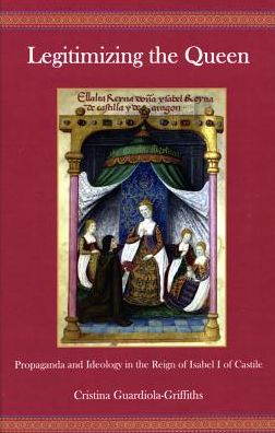 Cover for Cristina Guardiola-Griffiths · Legitimizing the Queen: Propaganda and Ideology in the Reign of Isabel I of Castile (Hardcover Book) (2010)