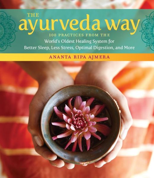 Cover for Ananta Ripa Ajmera · The Ayurveda Way: 108 Practices from the World’s Oldest Healing System for Better Sleep, Less Stress, Optimal Digestion, and More (Hardcover Book) (2017)