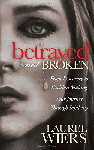 Cover for Laurel Wiers · Betrayed Not Broken: From Discovery to Decision Making; Your Journey Through Infidelity (Paperback Book) (2015)