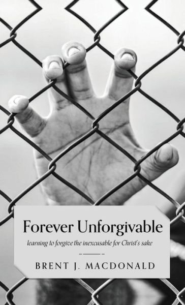 Cover for Brent J. MacDonald · Forever Unforgivable (Hardcover Book) (2020)